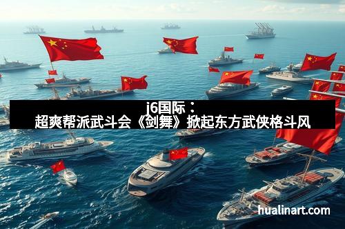 j6国际：超爽帮派武斗会《剑舞》掀起东方武侠格斗风