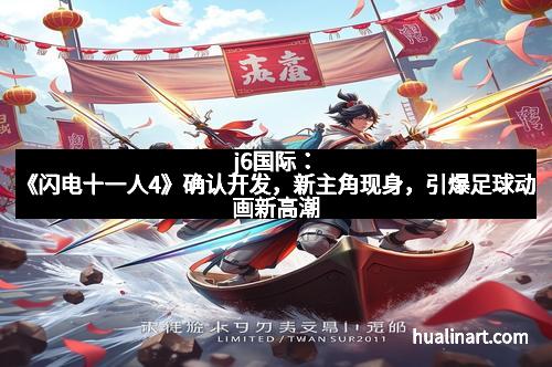 j6国际：《闪电十一人4》确认开发，新主角现身，引爆足球动画新高潮